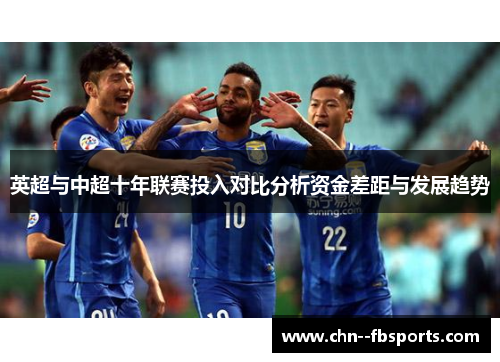 英超与中超十年联赛投入对比分析资金差距与发展趋势 英超与中超十年联赛投入对比分析资金差距与发展趋势