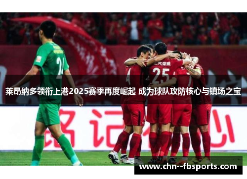 莱昂纳多领衔上港2025赛季再度崛起 成为球队攻防核心与镇场之宝