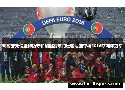 葡萄牙凭借坚韧防守和加时赛破门逆袭法国夺得2016欧洲杯冠军