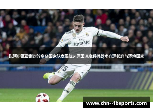 以阿尔瓦雷斯对阵皇马国家队表现低迷原因深度解析战术心理状态与环境因素 以阿尔瓦雷斯对阵皇马国家队表现低迷原因深度解析战术心理状态与环境因素