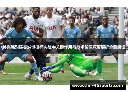 孙兴慜对阵曼城世俱杯决战中关键作用与战术价值深度解析全面解读