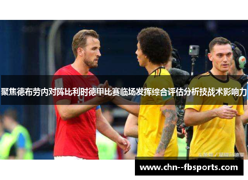 聚焦德布劳内对阵比利时德甲比赛临场发挥综合评估分析技战术影响力