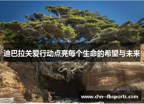 迪巴拉关爱行动点亮每个生命的希望与未来