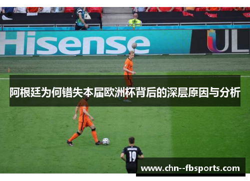 阿根廷为何错失本届欧洲杯背后的深层原因与分析