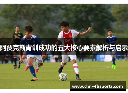 阿贾克斯青训成功的五大核心要素解析与启示