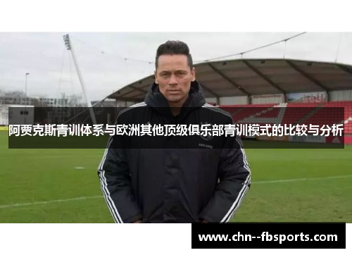 阿贾克斯青训体系与欧洲其他顶级俱乐部青训模式的比较与分析