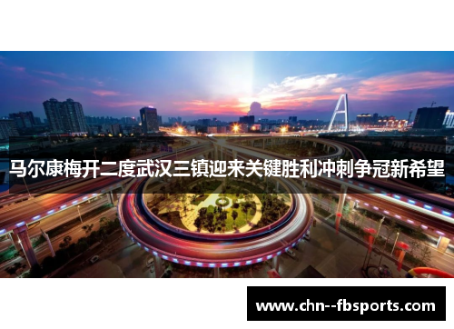 马尔康梅开二度武汉三镇迎来关键胜利冲刺争冠新希望